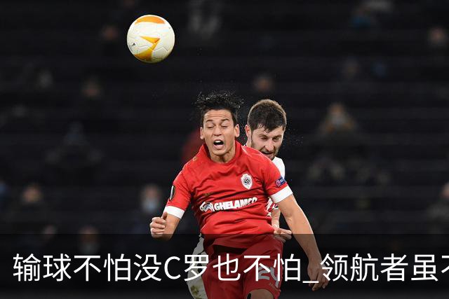 输球不怕没C罗也不怕 领航者虽不在葡萄牙未来仍可期